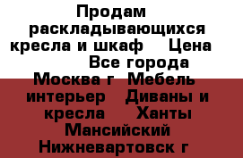 Продам 2 раскладывающихся кресла и шкаф  › Цена ­ 3 400 - Все города, Москва г. Мебель, интерьер » Диваны и кресла   . Ханты-Мансийский,Нижневартовск г.